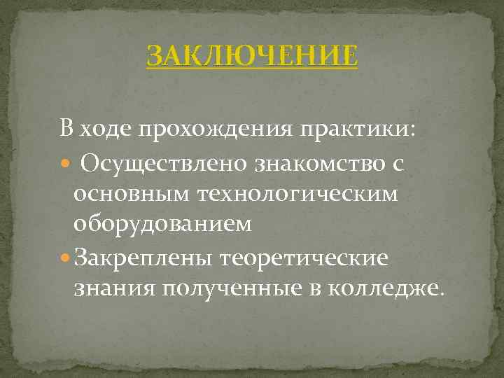 ЗАКЛЮЧЕНИЕ В ходе прохождения практики: Осуществлено знакомство с основным технологическим оборудованием Закреплены теоретические знания