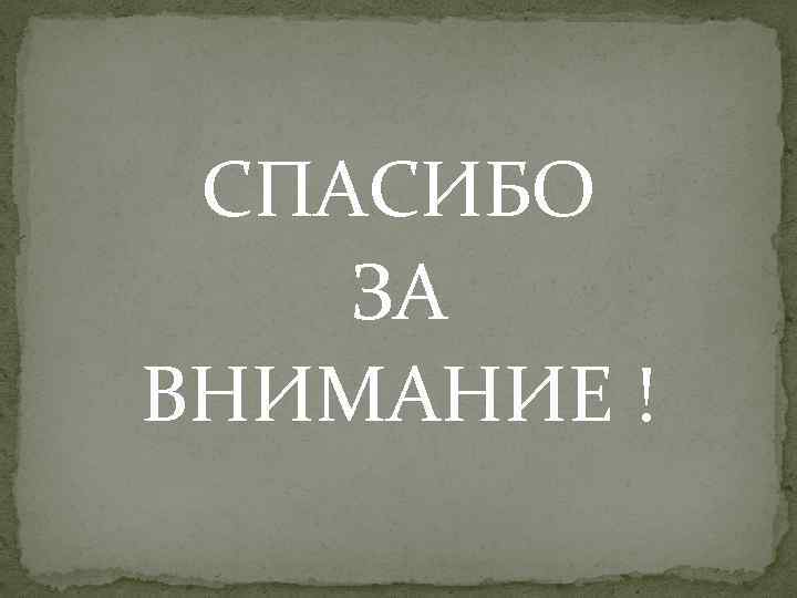 СПАСИБО ЗА ВНИМАНИЕ ! 