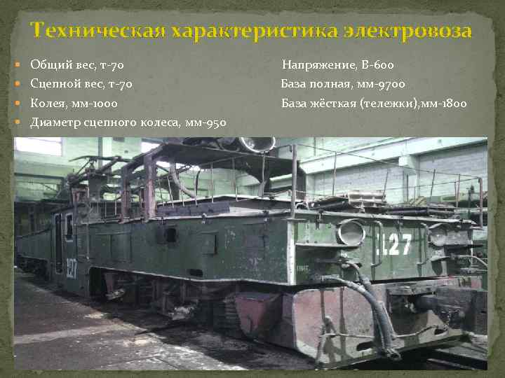Техническая характеристика электровоза Общий вес, т-70 Напряжение, В-600 Сцепной вес, т-70 База полная, мм-9700