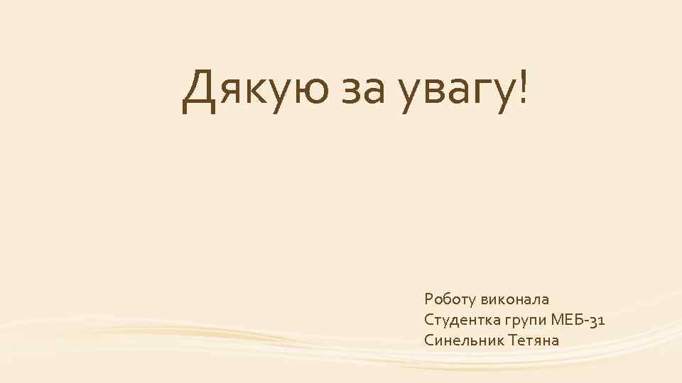 Дякую за увагу! Роботу виконала Студентка групи МЕБ-31 Синельник Тетяна 