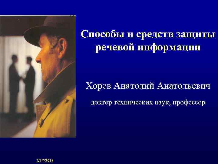 Способы и средств защиты речевой информации Хорев Анатолий Анатольевич доктор технических наук, профессор 2/17/2018