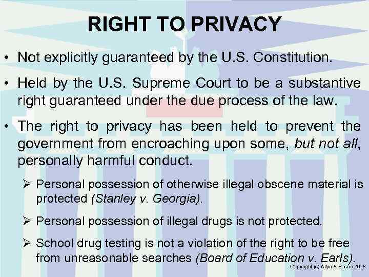 RIGHT TO PRIVACY • Not explicitly guaranteed by the U. S. Constitution. • Held