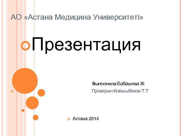 АО «Астана Медицина Университеті» Презентация Выполнила: Бабашева Ж Проверил: Койшыбеков Т. Т Астана 2014