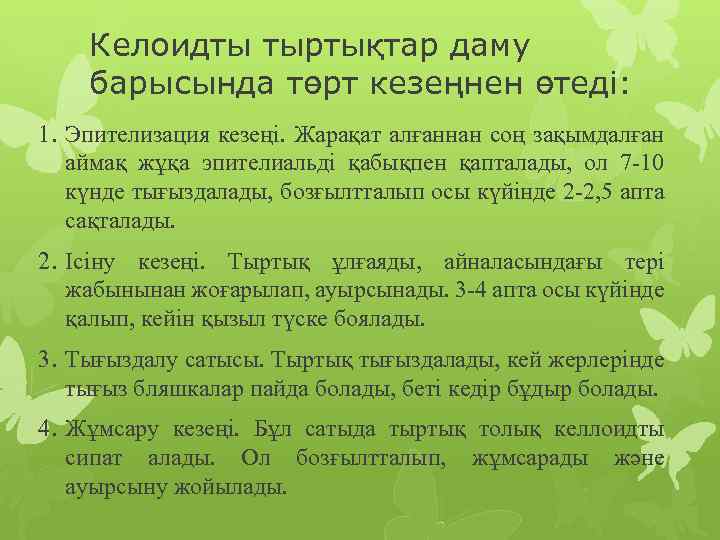 Келоидты тыртықтар даму барысында төрт кезеңнен өтеді: 1. Эпителизация кезеңі. Жарақат алғаннан соң зақымдалған