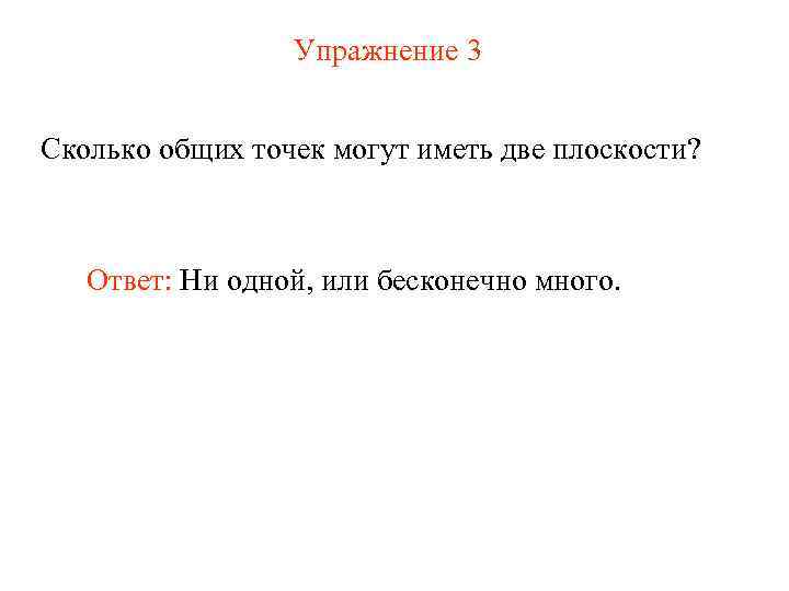 Упражнение 3 Сколько общих точек могут иметь две плоскости? Ответ: Ни одной, или бесконечно