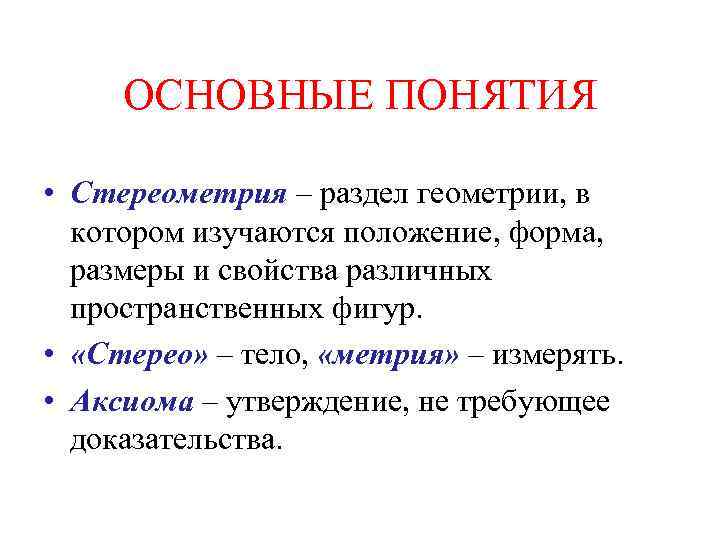 ОСНОВНЫЕ ПОНЯТИЯ • Стереометрия – раздел геометрии, в котором изучаются положение, форма, размеры и