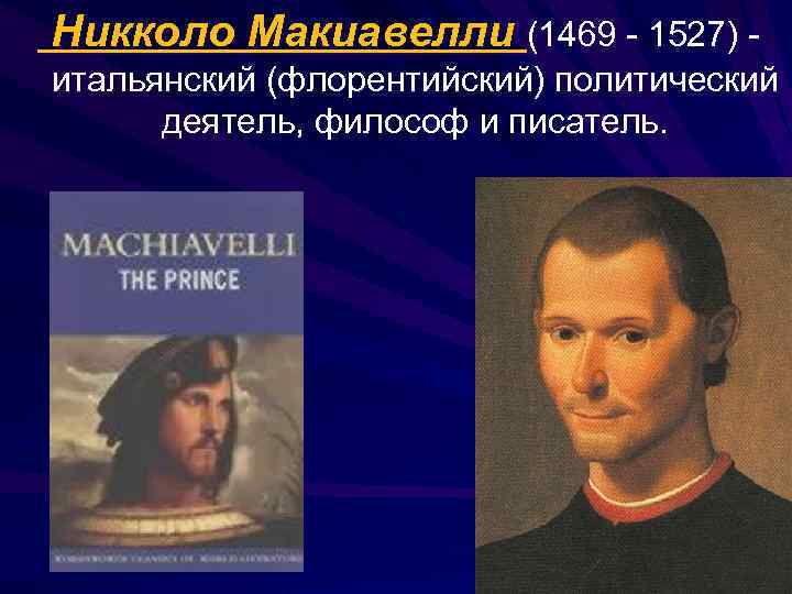 Никколо Макиавелли (1469 - 1527) итальянский (флорентийский) политический деятель, философ и писатель. 