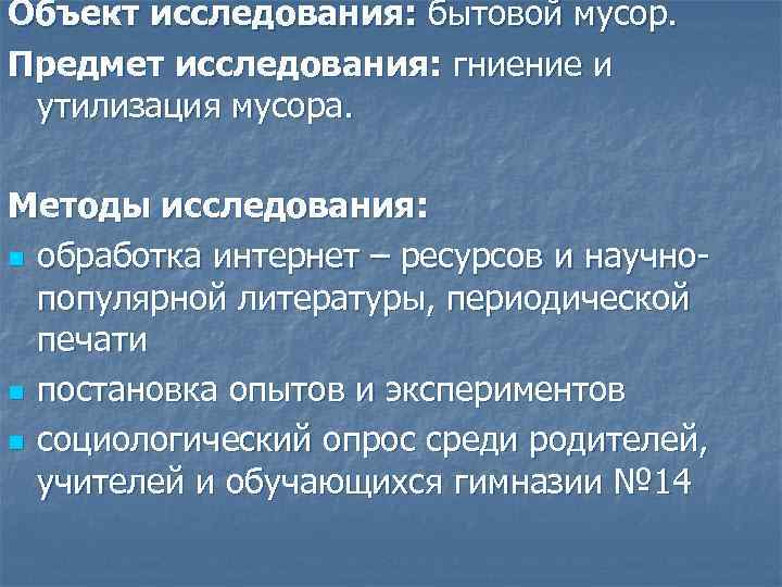 Объект исследования: бытовой мусор. Предмет исследования: гниение и утилизация мусора. Методы исследования: n обработка