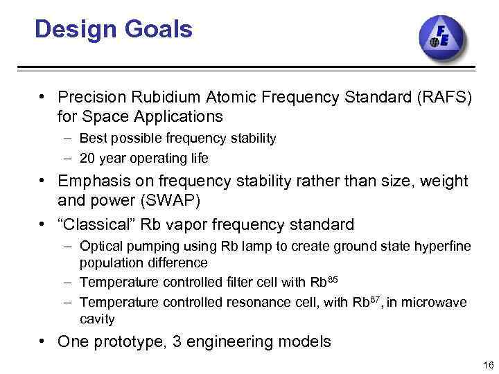 Design Goals • Precision Rubidium Atomic Frequency Standard (RAFS) for Space Applications – Best