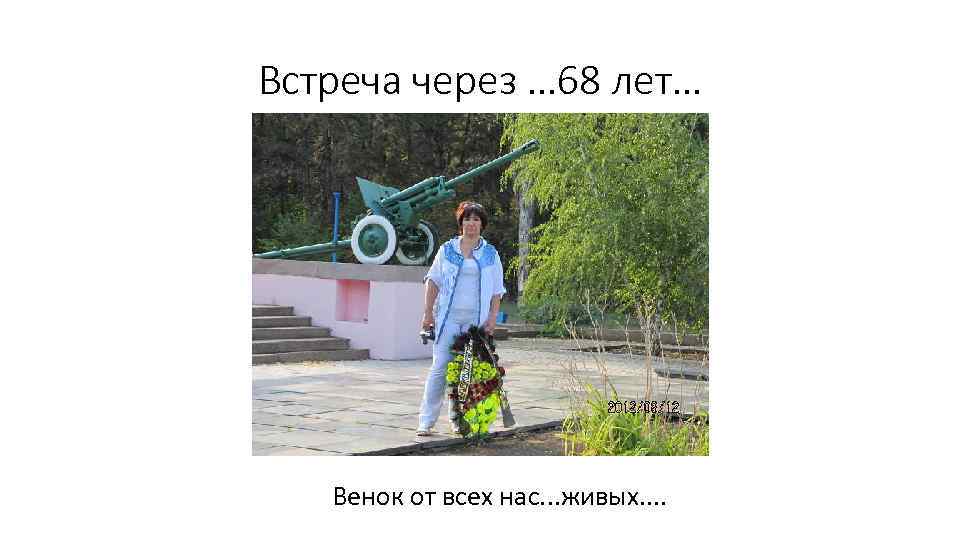 Встреча через … 68 лет… Венок от всех нас. . . живых. . 