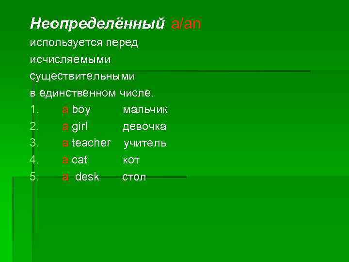 Неопределённый a/an используется перед исчисляемыми существительными в единственном числе. 1. a boy мальчик 2.