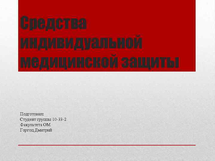 Средства индивидуальной медицинской защиты Подготовил: Студент группы 10 33 2 Факультета ОМ Горгоц Дмитрий