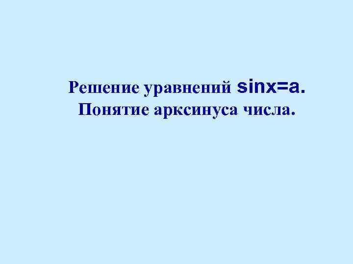 Решение уравнений sinx=a. Понятие арксинуса числа. 