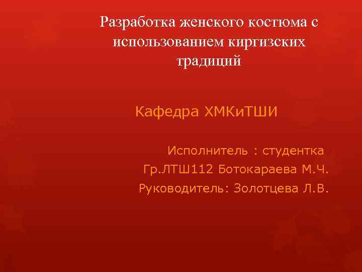 Разработка женского костюма с использованием киргизских традиций Кафедра ХМКи. ТШИ Исполнитель : студентка Гр.