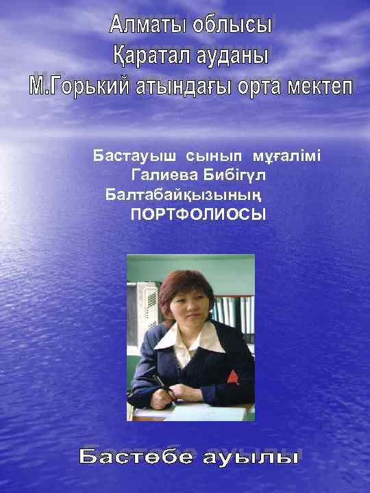 Бастауыш сынып мұғалімі Галиева Бибігүл Балтабайқызының ПОРТФОЛИОСЫ 