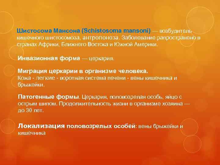 Шистосома Мансона (Schistosoma mansoni) — возбудитель кишечного шистосомоза, антропоноза. Заболевание рапространено в странах Африки,