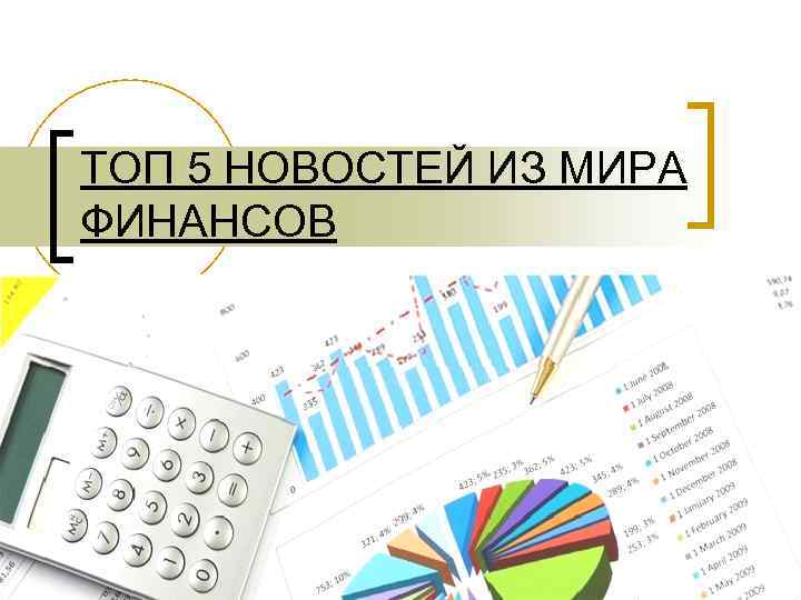 ТОП 5 НОВОСТЕЙ ИЗ МИРА ФИНАНСОВ 