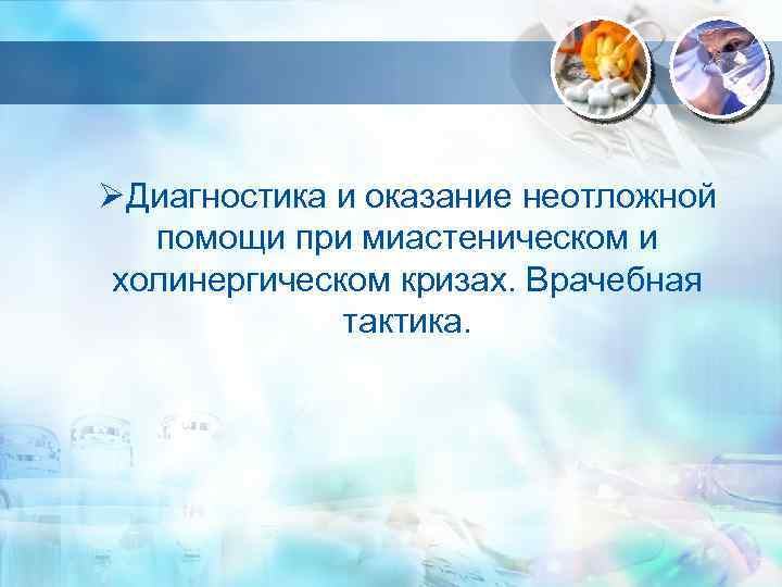 ØДиагностика и оказание неотложной помощи при миастеническом и холинергическом кризах. Врачебная тактика. 