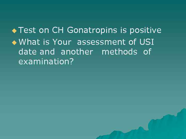 u Test on CH Gonatropins is positive u What is Your assessment of USI