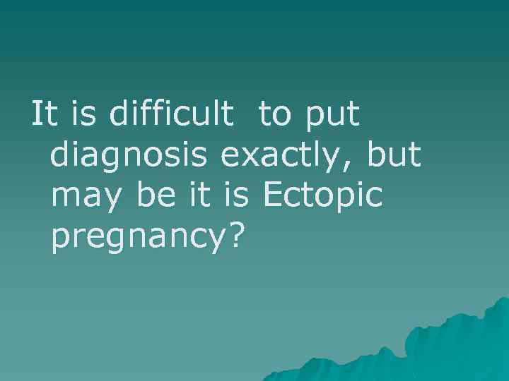 It is difficult to put diagnosis exactly, but may be it is Ectopic pregnancy?