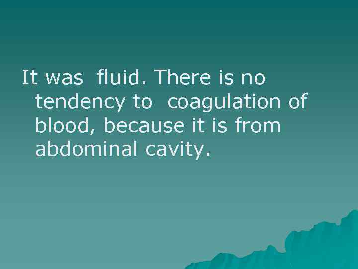 It was fluid. There is no tendency to coagulation of blood, because it is