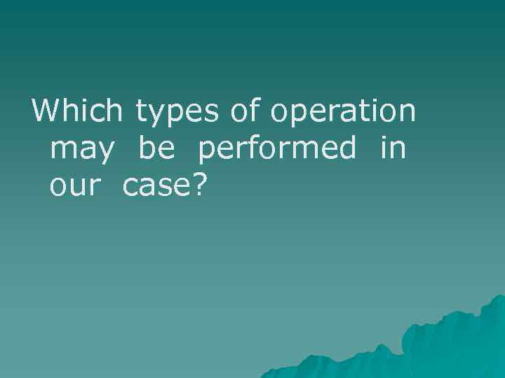 Which types of operation may be performed in our case? 