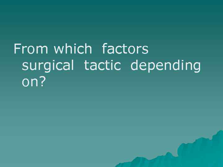 From which factors surgical tactic depending on? 