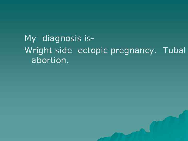 My diagnosis is. Wright side ectopic pregnancy. Tubal abortion. 