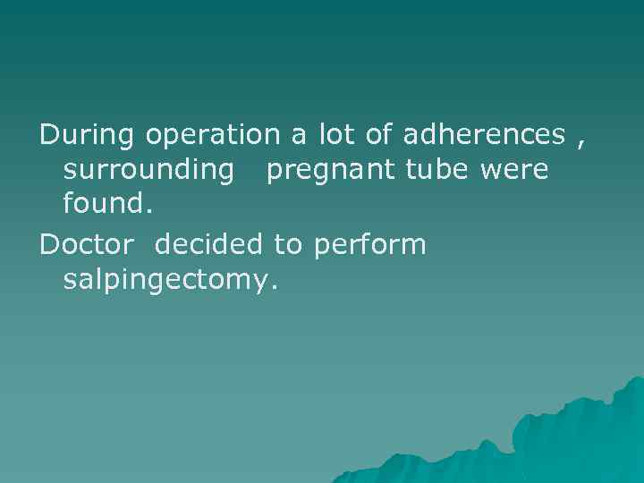 During operation a lot of adherences , surrounding pregnant tube were found. Doctor decided