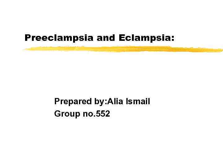 Preeclampsia and Eclampsia: Prepared by: Alia Ismail Group no. 552 