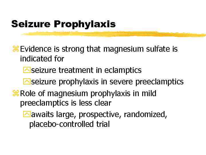 Seizure Prophylaxis z Evidence is strong that magnesium sulfate is indicated for yseizure treatment