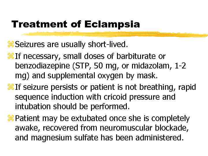 Treatment of Eclampsia z Seizures are usually short-lived. z If necessary, small doses of