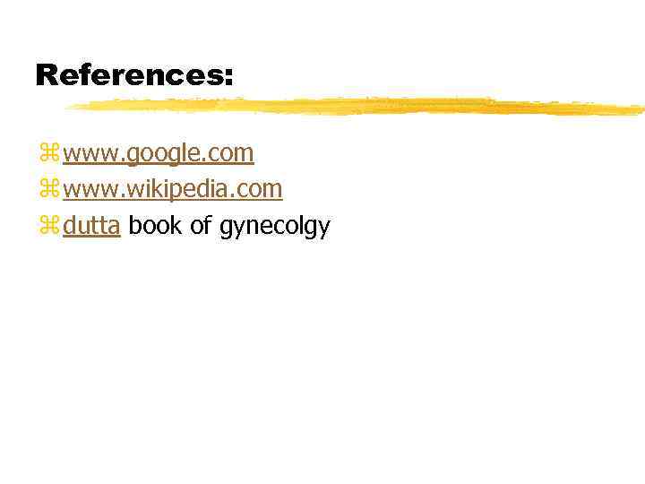 References: z www. google. com z www. wikipedia. com z dutta book of gynecolgy