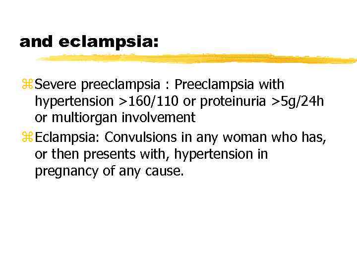 and eclampsia: z Severe preeclampsia : Preeclampsia with hypertension >160/110 or proteinuria >5 g/24