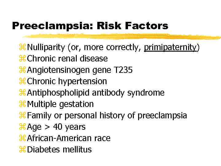 Preeclampsia: Risk Factors z Nulliparity (or, more correctly, primipaternity) z Chronic renal disease z