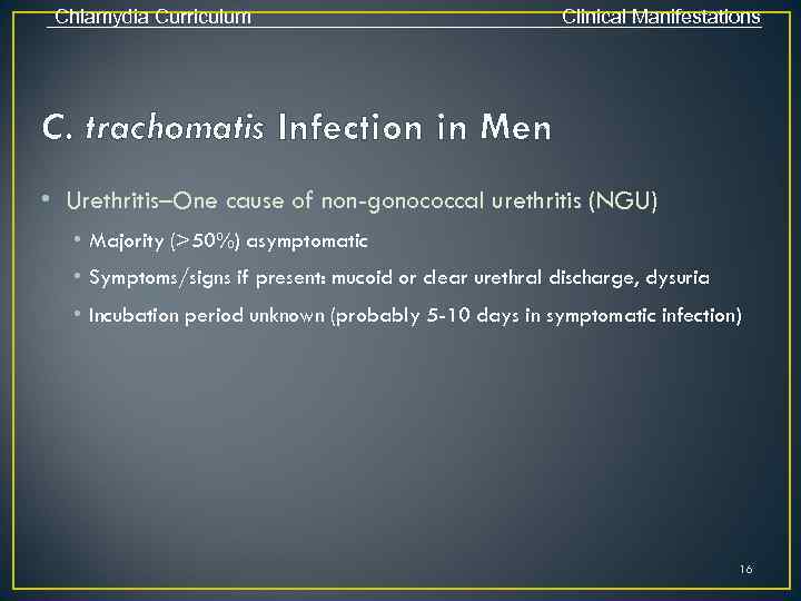 Chlamydia Curriculum Clinical Manifestations C. trachomatis Infection in Men • Urethritis–One cause of non-gonococcal