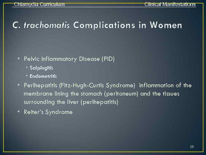 Chlamydia Curriculum Clinical Manifestations C. trachomatis Complications in Women • Pelvic Inflammatory Disease (PID)