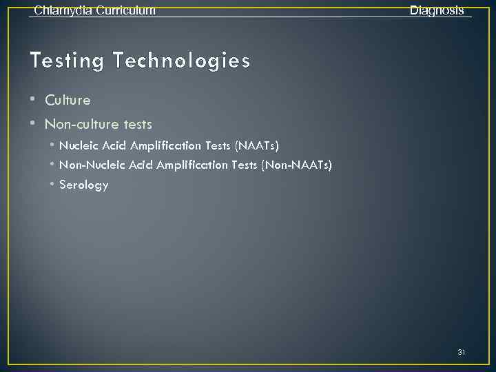Chlamydia Curriculum Diagnosis Testing Technologies • Culture • Non-culture tests • Nucleic Acid Amplification