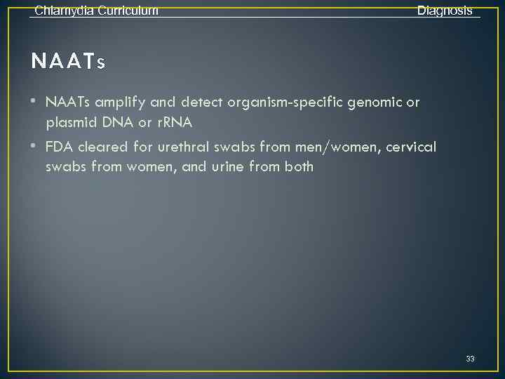 Chlamydia Curriculum Diagnosis NAATs • NAATs amplify and detect organism-specific genomic or plasmid DNA
