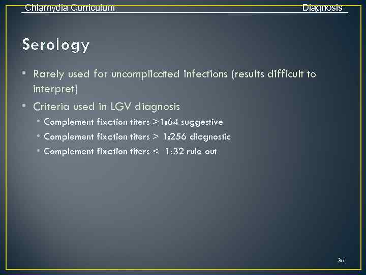 Chlamydia Curriculum Diagnosis Serology • Rarely used for uncomplicated infections (results difficult to interpret)
