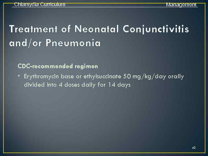 Chlamydia Curriculum Management Treatment of Neonatal Conjunctivitis and/or Pneumonia CDC-recommended regimen • Erythromycin base