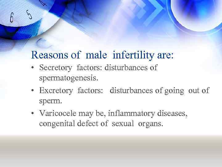 Reasons of male infertility are: • Secretory factors: disturbances of spermatogenesis. • Excretory factors:
