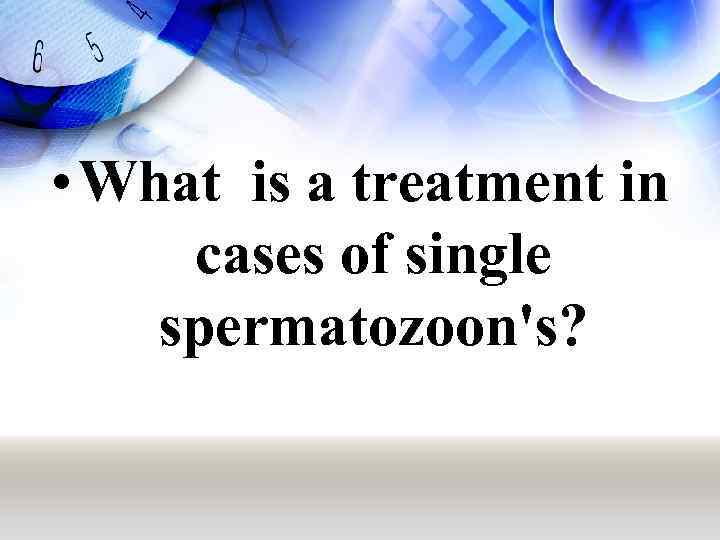  • What is a treatment in cases of single spermatozoon's? 