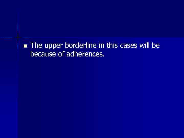 n The upper borderline in this cases will be because of adherences. 