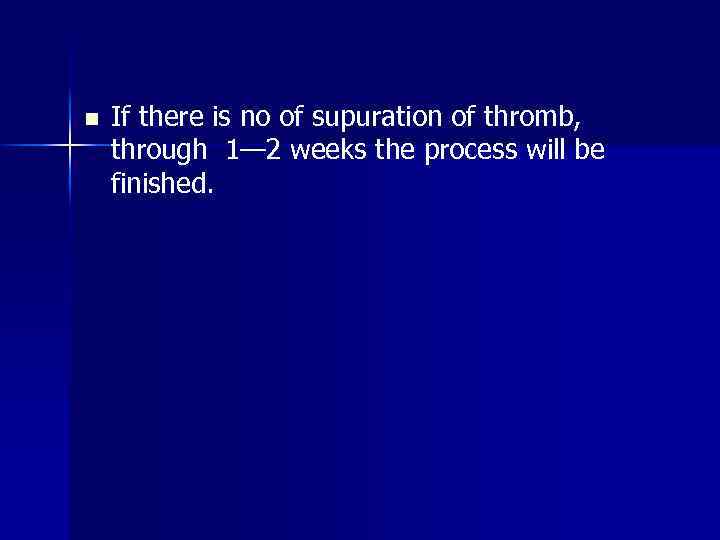 n If there is no of supuration of thromb, through 1— 2 weeks the