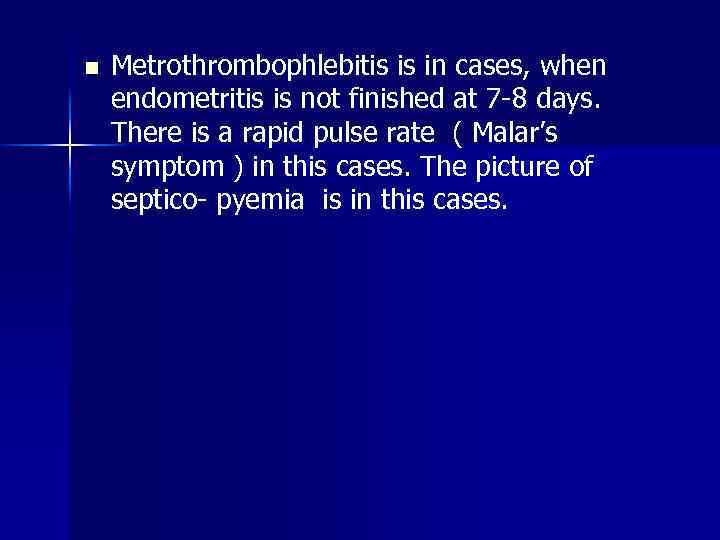 n Metrothrombophlebitis is in cases, when endometritis is not finished at 7 -8 days.