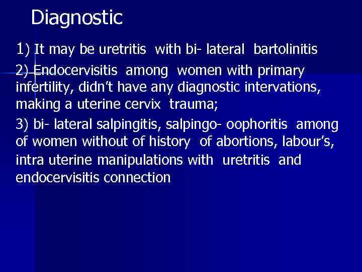 Diagnostic 1) It may be uretritis with bi- lateral bartolinitis 2) Endocervisitis among women