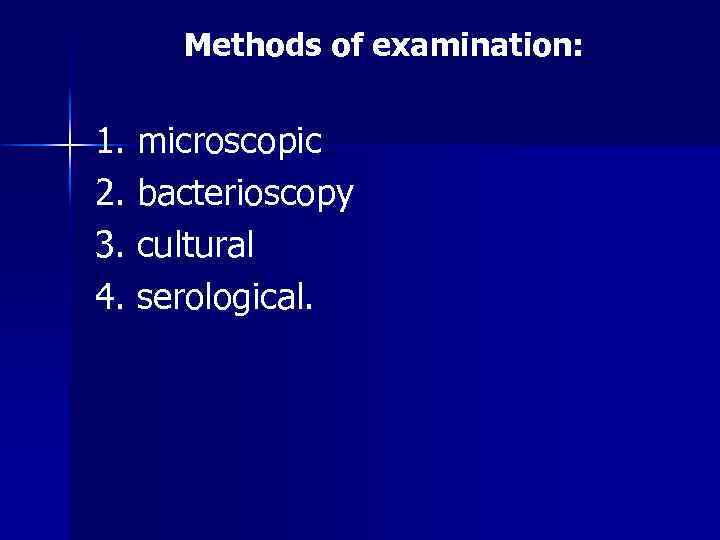 Methods of examination: 1. microscopic 2. bacterioscopy 3. cultural 4. serological. 