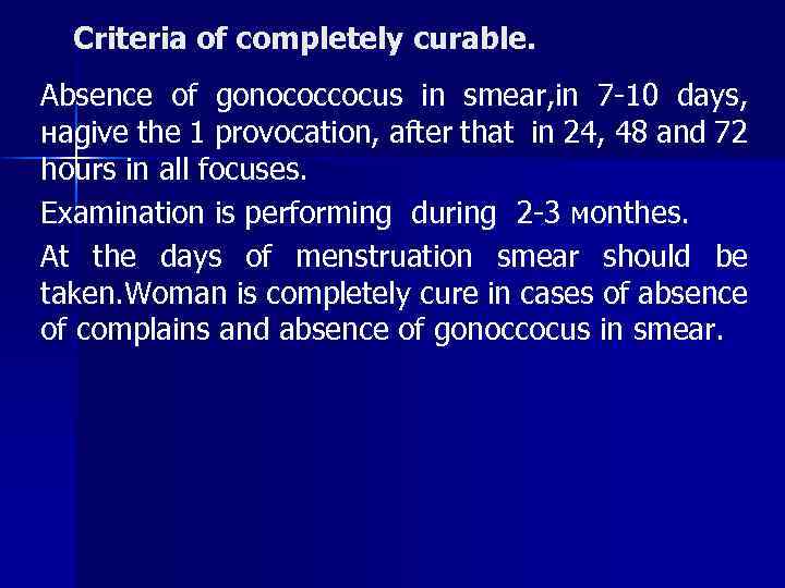 Criteria of completely curable. Absence of gonococcocus in smear, in 7 -10 days, наgive