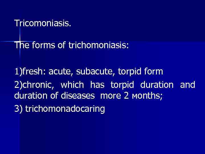 Tricomoniasis. The forms of trichomoniasis: 1)fresh: acute, subacute, torpid form 2)chronic, which has torpid